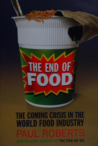 The End Of Food: The Coming Crisis In The World Food Industry by Paul Roberts