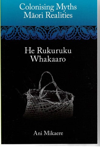 Colonising Myths, Maori Realities. He Rukuruku Whakaaro by Annabel Mikaere