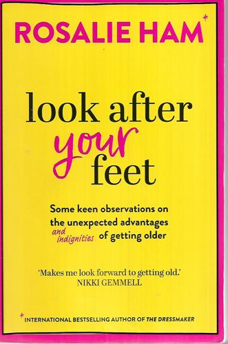 Look After Your Feet - Some Keen Observations On The Unexpected Advantages And Indignities Of Getting Older by Rosalie Ham