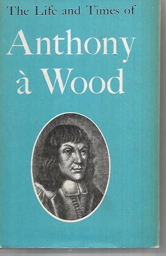 The Life And Times Of Anthony À Wood by Anthony à Wood