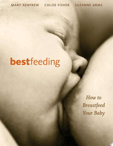 Bestfeeding: How To Breastfeed Your Baby by Suzanne Arms and Chloe Fisher and Mary Renfrew