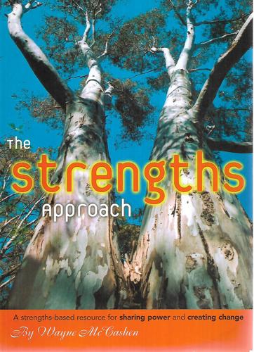 The Strengths Approach: A Strengths-Based Resource For Sharing Power And Creating Change by Wayne McCashen