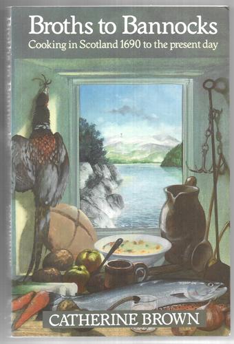 Broths To Bannocks: Cooking In Scotland ; 1690 To The Present Day by Catherine Brown