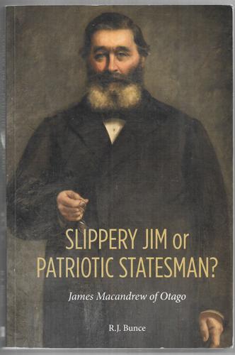 Slippery Jim Or Patriotic Statesman? James Macandrew Of Otago by R. J. Bunce