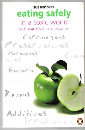 Eating Safely in a Toxic World: What Really Is in the Food We Eat by Sue Kedgley