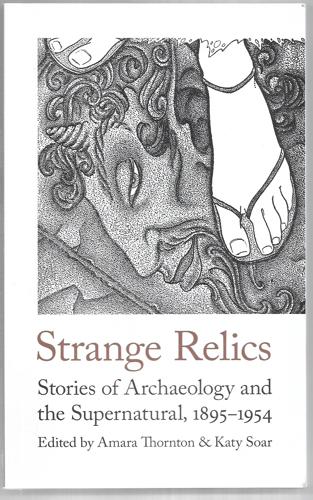 Strange Relics Stories Of Archaeology And The Supernatural, 1895-1954 by Katy Soar and Amara Thornton