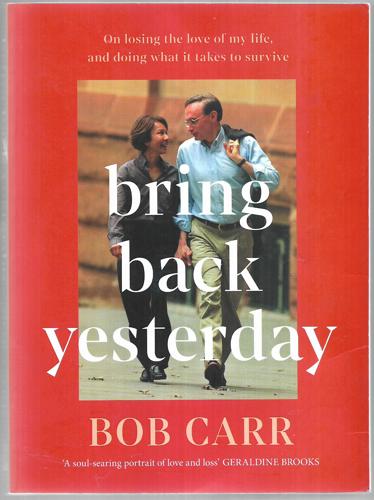 Bring Back Yesterday: On Losing The Love Of My Life, And Doing What It Takes To Survive by Bob Carr