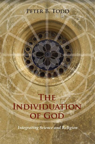 The Individuation Of God: Integrating Science And Religion by Peter B. Todd