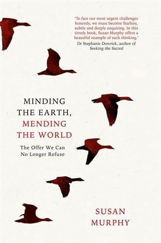 Minding The Earth, Mending The World The Offer We Can No Longer Refuse by Susan Murphy