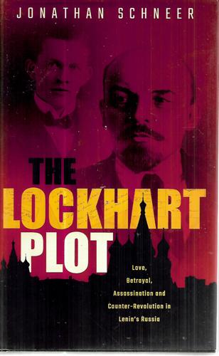 The Lockhart: Plot Love, Betrayal, Assassination And Counter-Revolution In Lenin's Russia by Jonathan Schneer