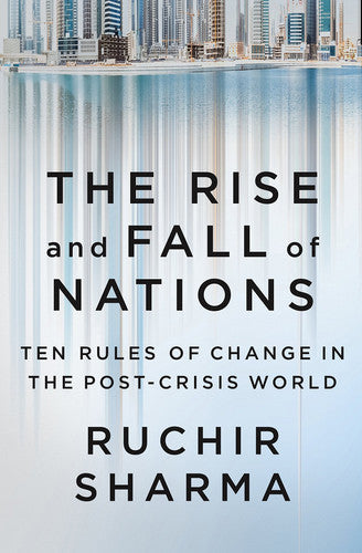 The Rise And Fall Of Nations: Ten Rules Of Change In The Post-Crisis World by Ruchir Sharma