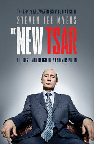 The New Tsar: The Rise And Reign Of Vladimir Putin by Steven Lee Myers