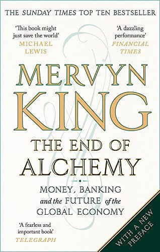 The End Of Alchemy: Money, Banking And The Future Of The Global Economy by Mervyn King