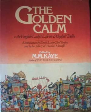 The Golden Calm: An English Lady's Life in Mogbul Delhi by M. M. Kaye