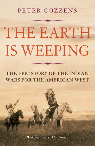 The Earth Is Weeping: The Epic Story Of The Indian Wars For The American West by Peter Cozzens