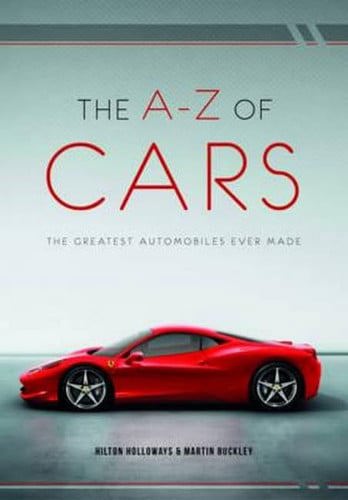The A-Z Of Cars: The Greatest Automobiles Ever Made by Martin Buckley and Hilton Holloway