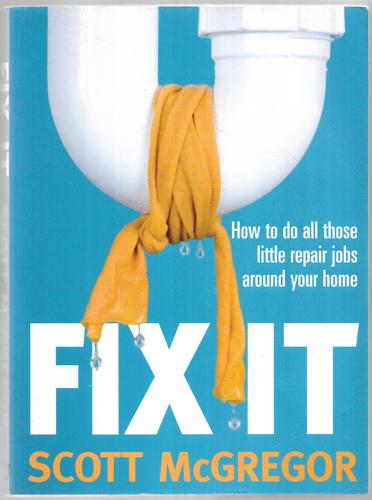 Fix It: How To Do All Those Little Repair Jobs Around Your Home by Scott McGregor