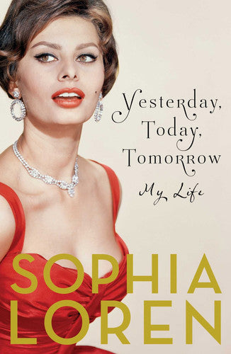 Yesterday, Today, Tomorrow: My Life by Sophia Loren