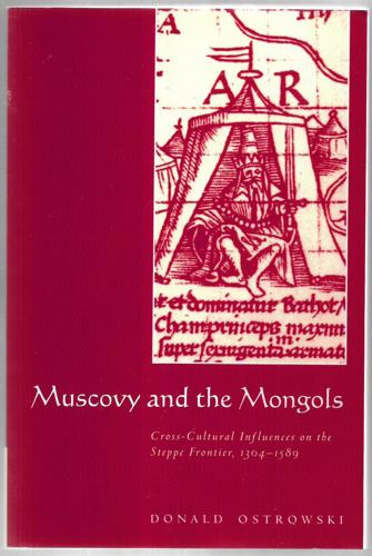 Muscovy And The Mongols: Cross-Cultural Influences On The Steppe Frontier, 1304-1589 by Donald Ostrowski