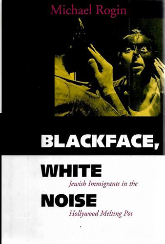 Blackface, White Noise: Jewish Immigrants In The Hollywood Melting Pot by Michael Rogin