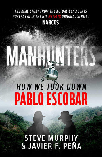 Manhunters: How We Took Down Pablo Escobar, The World's Most Wanted Criminal by Steve Murphy and Javier F. Peña