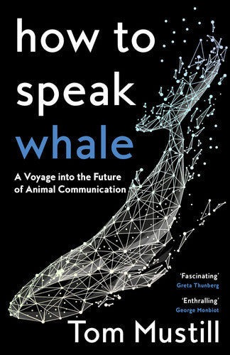 How To Speak Whale - A Voyage Into The Furture Of Animal Communication by Tom Mustill