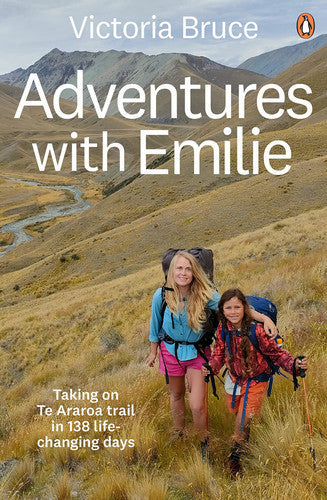 Adventures With Emilie: Taking On Te Araroa Trail In 138 Life-Changing Days by Victoria Bruce