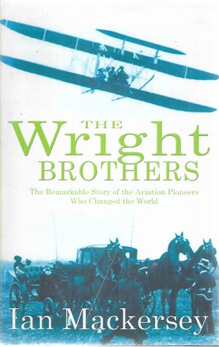 The Wright Brothers: The Remarkable Story Of The Aviation Pioneers Who Changed The World by Ian Mackersey