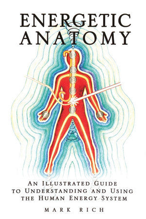 Energetic Anatomy An Illustrated Guide To Understanding And Using The Human Energy System by Mark Rich