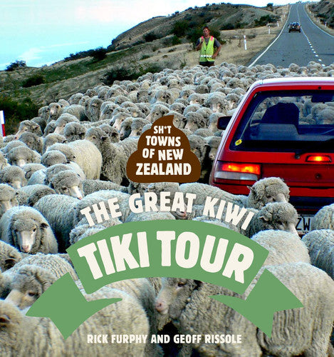 Sh*T Towns Of New Zealand: The Great Kiwi Tiki Tour by Rick Furphy and Geoff Rissole
