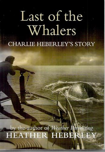 Last of the Whalers: Charlie Heberley's Story by Heather Heberley