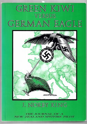 Green Kiwi Versus German Eagle The Journal Of A New Zealand Spitfire Pilot by J. Norby King