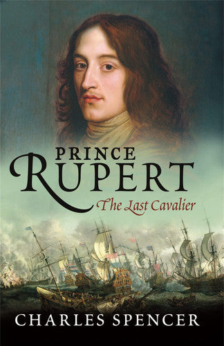 Prince Rupert: The Last Cavalier by Charles Spencer