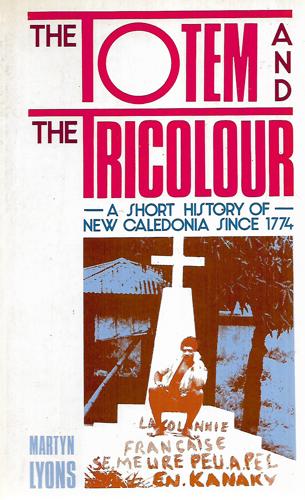 The Totem And The Tricolour: A Short History Of New Caledonia Since 1774 by Martyn Lyons