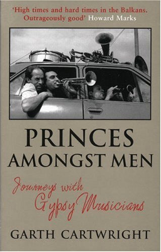 Princes Amongst Men: Journeys With Gypsy Musicians by Garth Cartwright