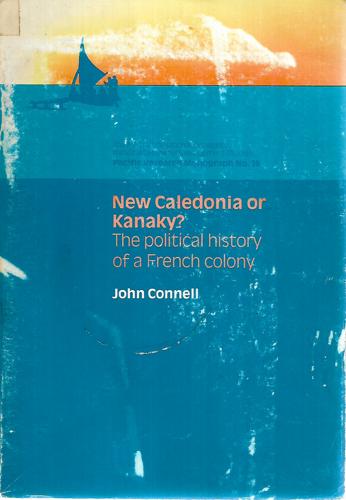 New Caledonia Or Kanaky? The Political History Of A French Colony by John Connell