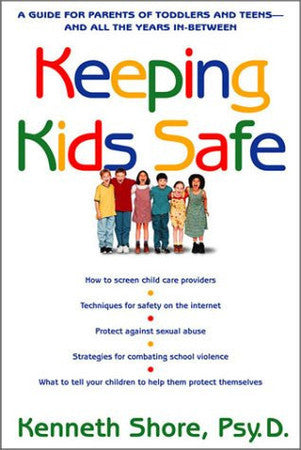 Keeping Kids Safe: A Guide For Parents Of Toddlers And Teens, And All The Years In Between by Kenneth Shore