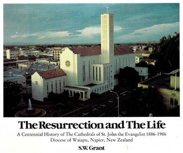 The Resurrection And the Life: a Centennial History of the Cathedrals of St. John the Evangalist 1886-1986, Dioces of Waipu, Napier, Auckland by S. W. Grant