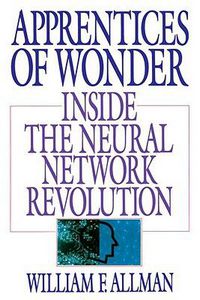 Apprentices of Wonder: Inside the Neural Network Revolution by William F. Allman