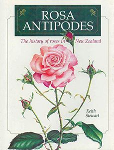 Rosa Antipodes: the History of Roses in New Zealand by Keith Stewart