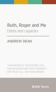 Ruth, Roger And Me: Debts And Legacies by Andrew Dean