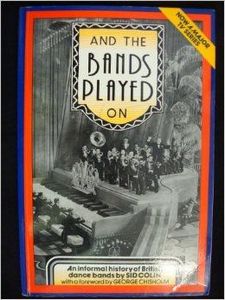 And the Bands Played on: An Informal History of British Dance Bands by Sid Colin