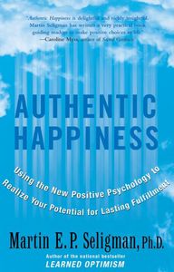 Authentic Happiness: using the new positive psychology to realize your potential for lasting fulfillment by Martin E. P. Seligman