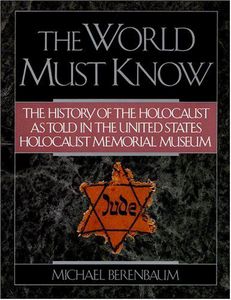 The World Must Know: The History of the Holocaust as Told in United States Holocaust Memorial Museum by Michael Berenbaum
