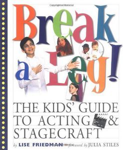 Break a Leg!: The Kid's Guide to Acting and Stagecraft by Lise Friedman and Mary Dowdle