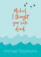 Michael, I Thought You Were Dead by Michael Fitzsimons