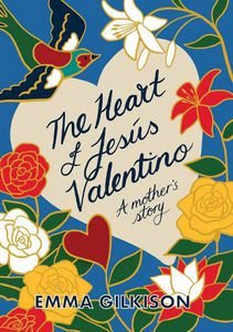 The Heart of Jesus Valentino: a Mother's Story by Emma Gilkison