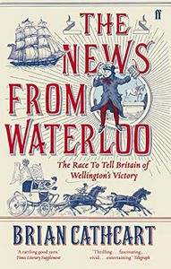 The News From Waterloo: the Race To Tell Britain of Wellington's Victory by Brian Cathcart