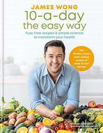 10-a-Day the Easy Way. Fuss-Free Recipes & Simple Science To Transform Your Health by James Wong