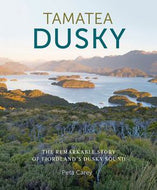 Tamatea Dusky: Conservation And History in Fiordland's Dusky Sound by Peta Carey